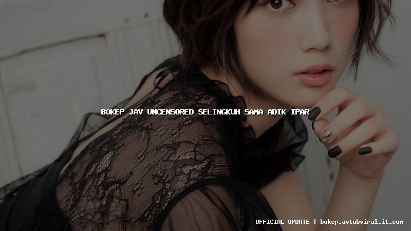 bokep jav uncensored selingkuh sama adik ipar