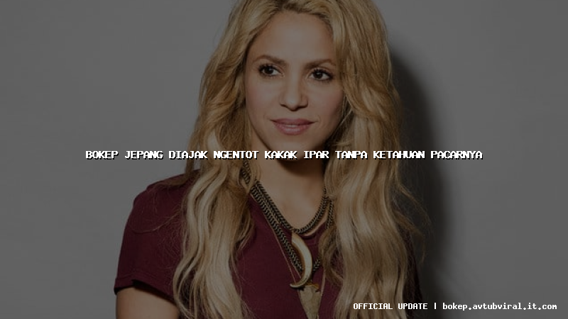 bokep jepang diajak ngentot kakak ipar tanpa ketahuan pacarnya