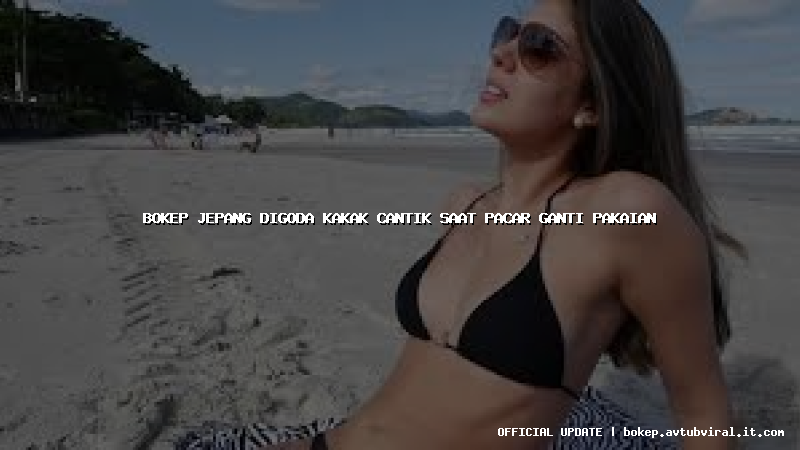 bokep jepang digoda kakak cantik saat pacar ganti pakaian