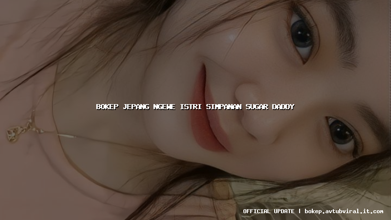 bokep jepang ngewe istri simpanan sugar daddy