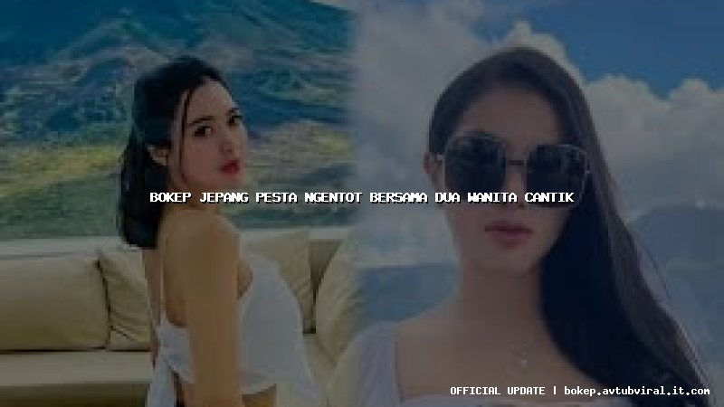 bokep jepang pesta ngentot bersama dua wanita cantik