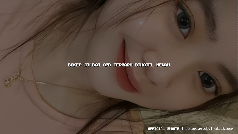 bokep jilbab opb terbaru dihotel mewah
