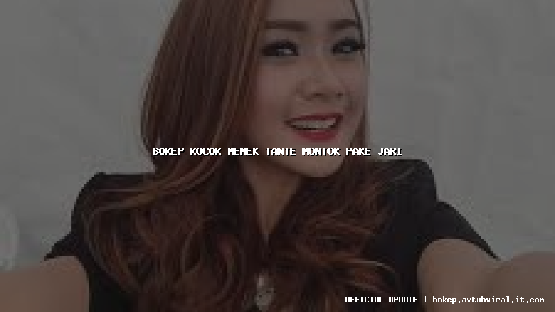 bokep kocok memek tante montok pake jari