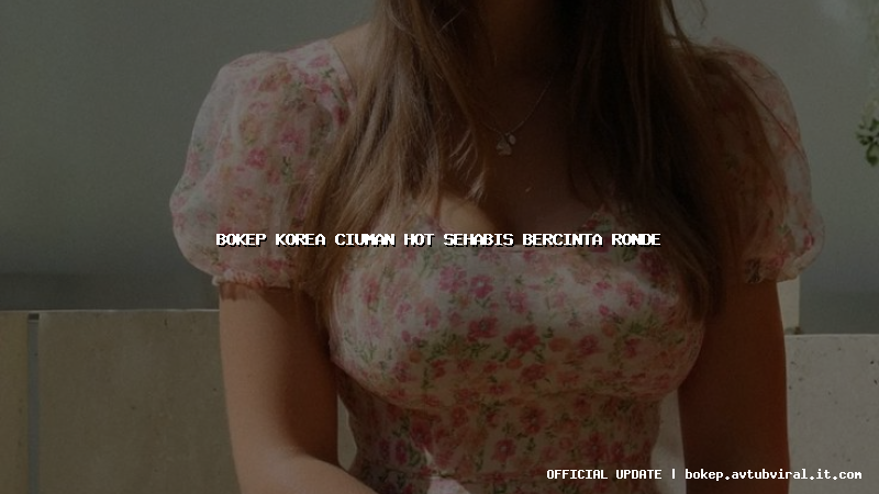 bokep korea ciuman hot sehabis bercinta ronde