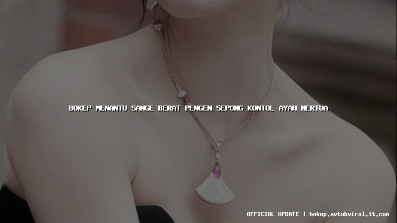 bokep menantu sange berat pengen sepong kontol ayah mertua