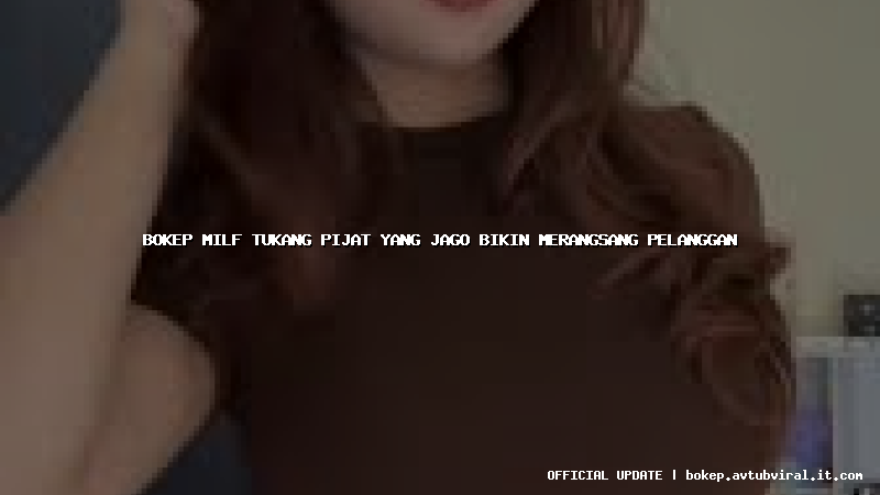 bokep milf tukang pijat yang jago bikin merangsang pelanggan