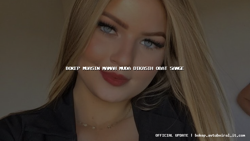 bokep muasin mamah muda dikasih obat sange