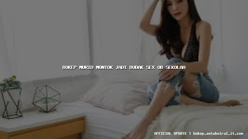 bokep murid montok jadi budak sex ob sekolah