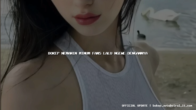 bokep nemanin minum fans lalu ngewe dengannya