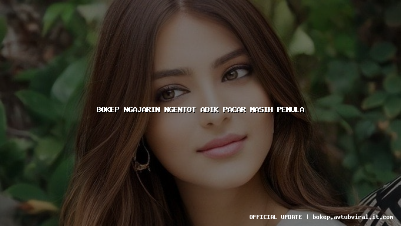 bokep ngajarin ngentot adik pacar masih pemula