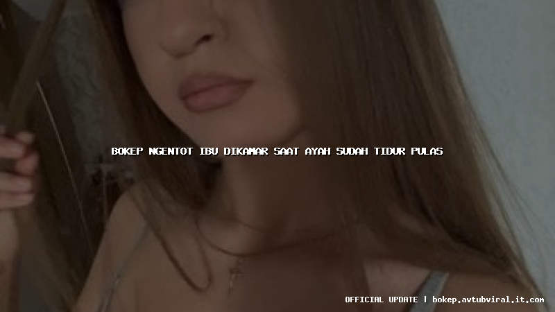 bokep ngentot ibu dikamar saat ayah sudah tidur pulas