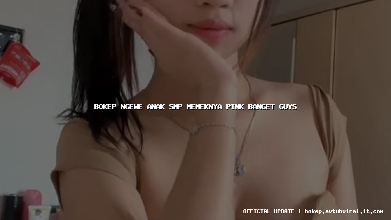 bokep ngewe anak smp memeknya pink banget guys