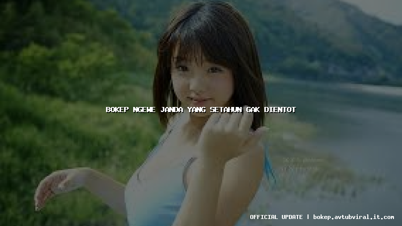 bokep ngewe janda yang setahun gak dientot