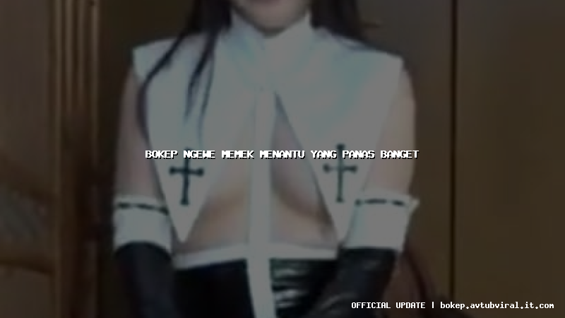 bokep ngewe memek menantu yang panas banget