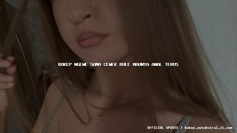 bokep ngewe sama cewek bule maunya anal terus