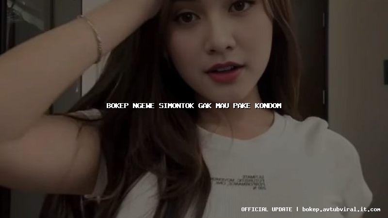 bokep ngewe simontok gak mau pake kondom