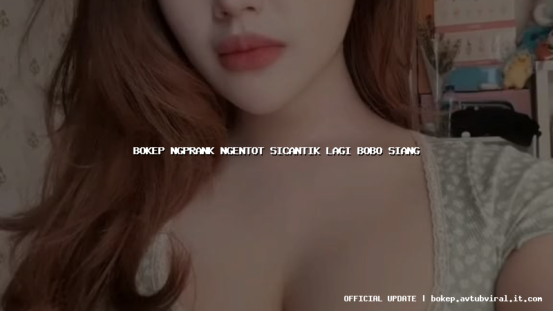 bokep ngprank ngentot sicantik lagi bobo siang
