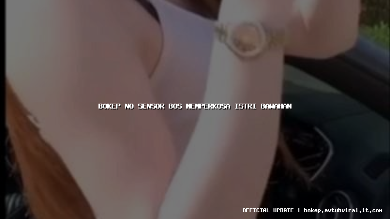 bokep no sensor bos memperkosa istri bawahan