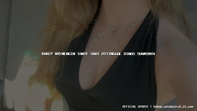 bokep nyenengin tante saat ditinggal dinas suaminya