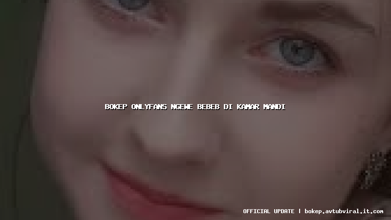 bokep onlyfans ngewe bebeb di kamar mandi