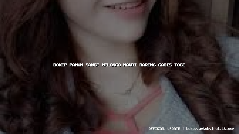 bokep paman sange melongo mandi bareng gadis toge