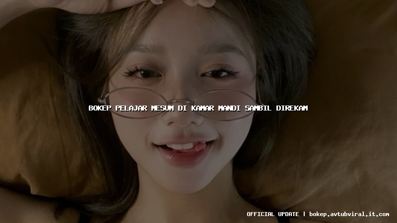 bokep pelajar mesum di kamar mandi sambil direkam