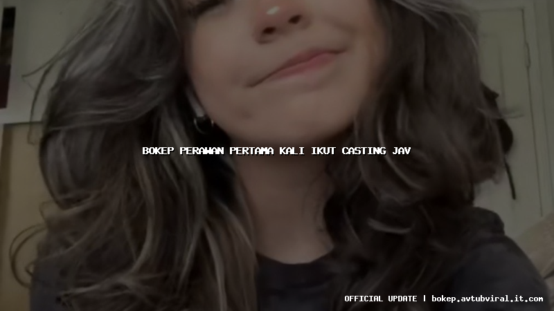 bokep perawan pertama kali ikut casting jav