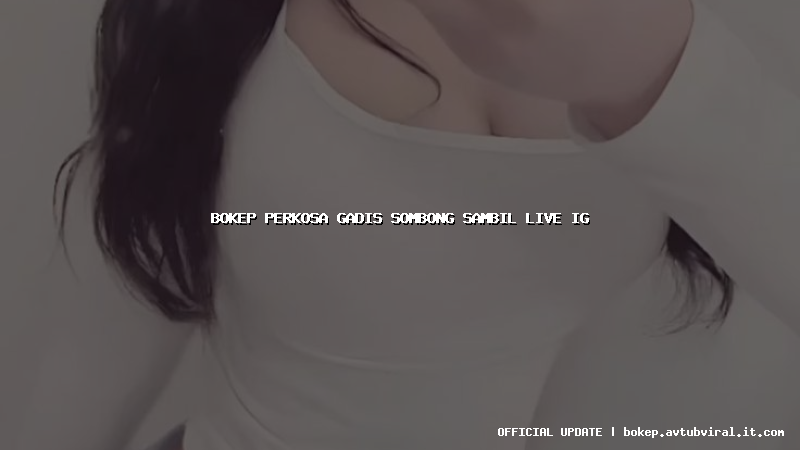 bokep perkosa gadis sombong sambil live ig