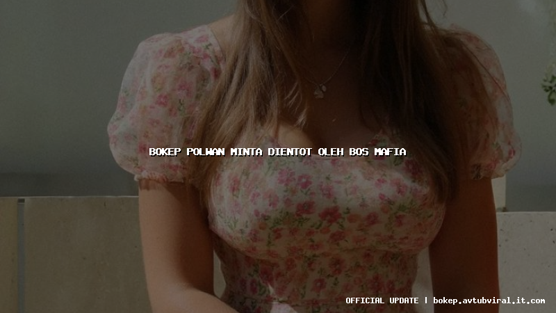 bokep polwan minta dientot oleh bos mafia