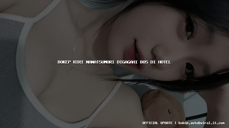 bokep riri nanatsumori digagahi bos di hotel