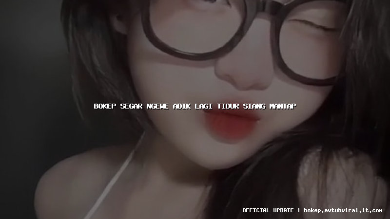 bokep segar ngewe adik lagi tidur siang mantap