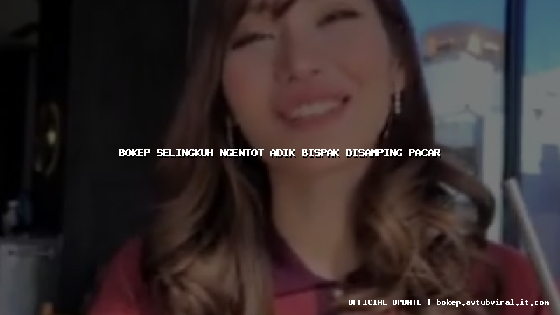 bokep selingkuh ngentot adik bispak disamping pacar