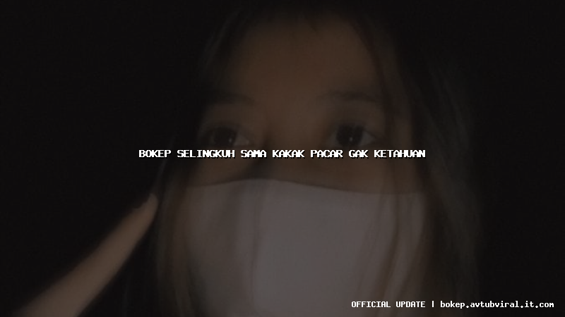 bokep selingkuh sama kakak pacar gak ketahuan