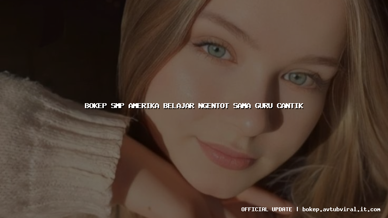 bokep smp amerika belajar ngentot sama guru cantik