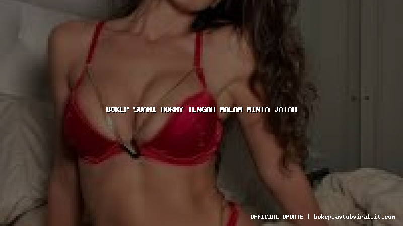 bokep suami horny tengah malam minta jatah