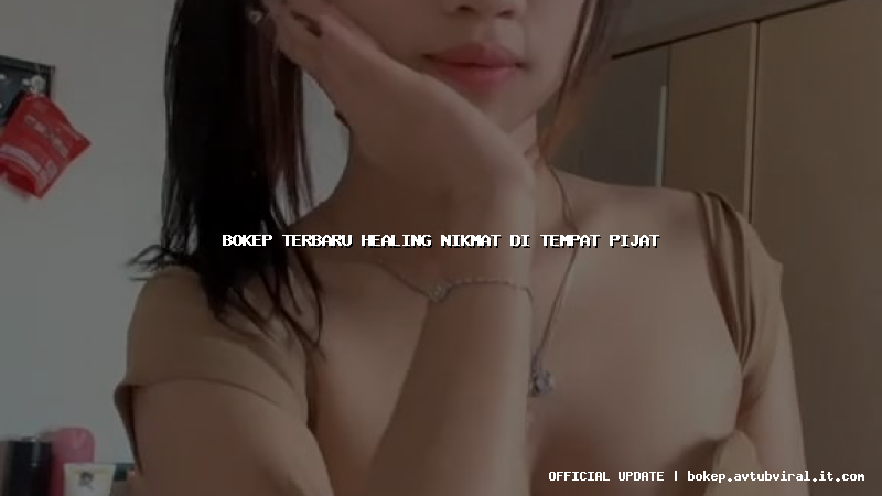 bokep terbaru healing nikmat di tempat pijat