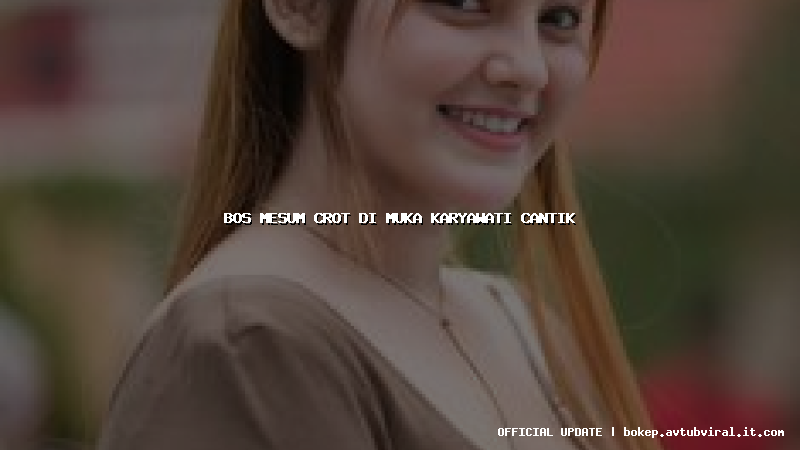 bos mesum crot di muka karyawati cantik