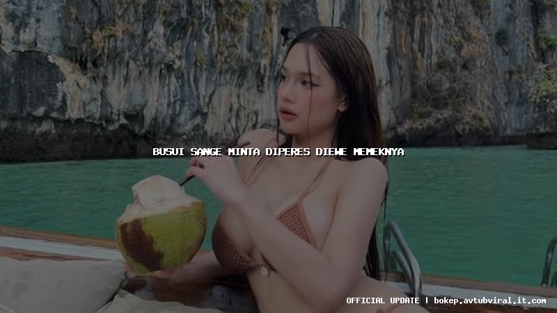 busui sange minta diperes diewe memeknya