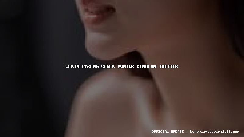 cekin bareng cewek montok kenalan twitter