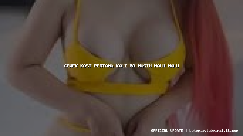 cewek kost pertama kali bo masih malu malu