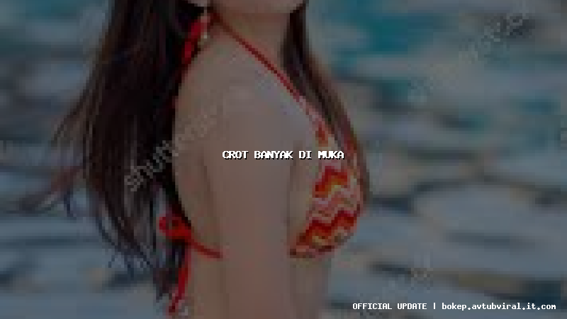 crot banyak di muka