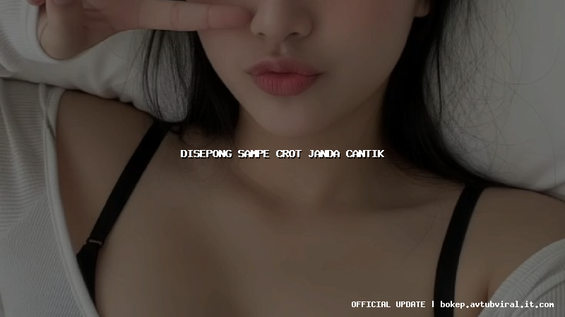 disepong sampe crot janda cantik