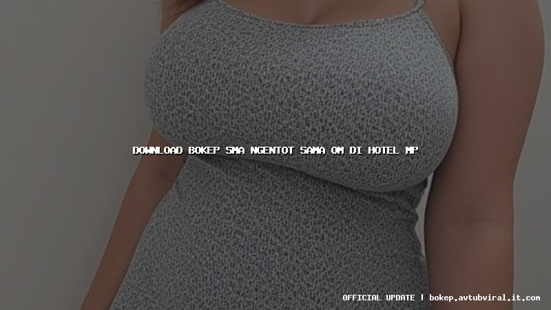 download bokep sma ngentot sama om di hotel mp