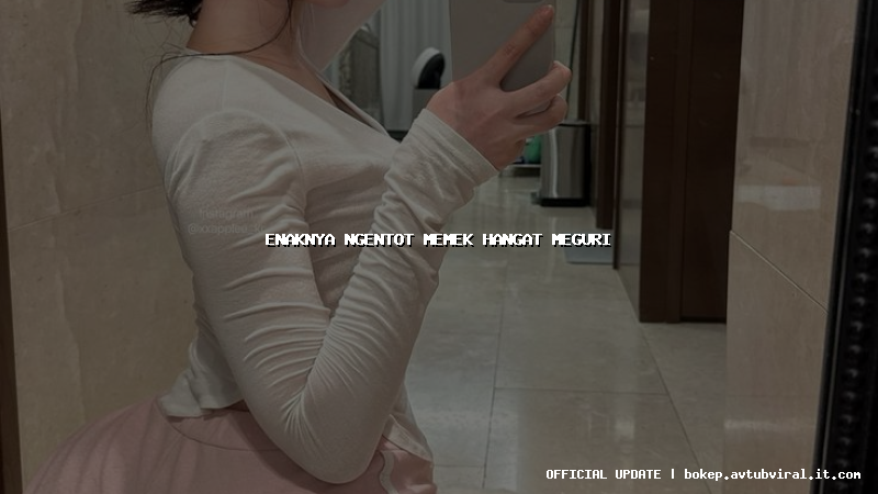 enaknya ngentot memek hangat meguri