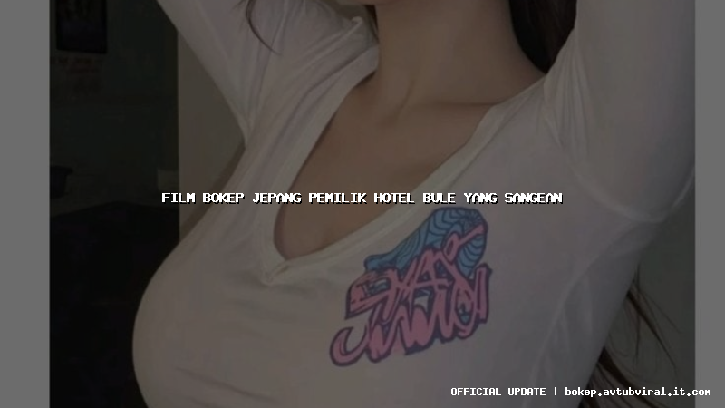 film bokep jepang pemilik hotel bule yang sangean