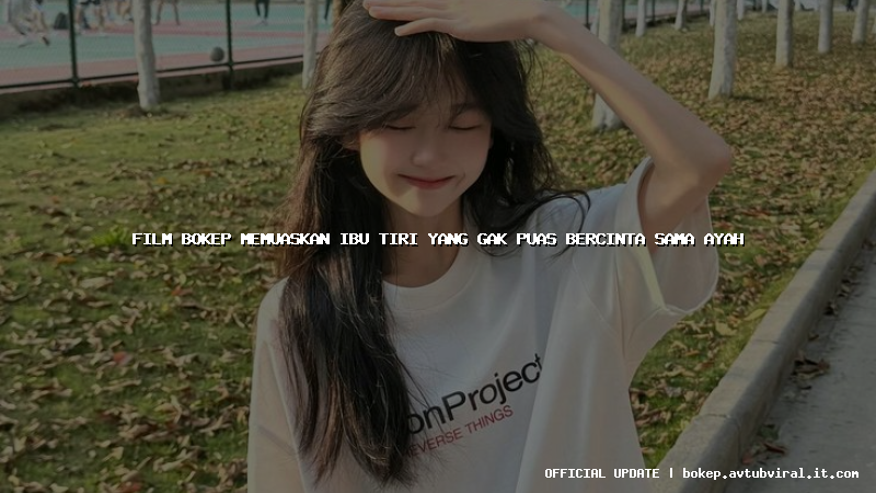 film bokep memuaskan ibu tiri yang gak puas bercinta sama ayah