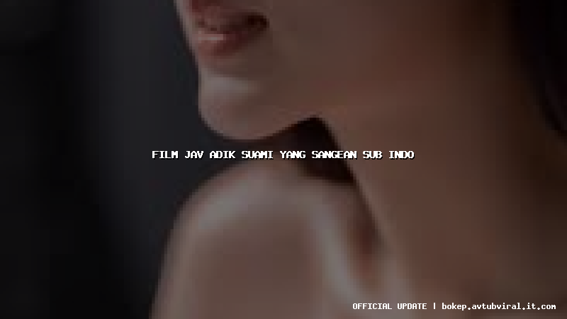 film jav adik suami yang sangean sub indo