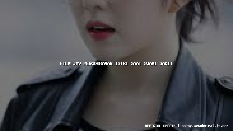 film jav pengorbanan istri saat suami sakit