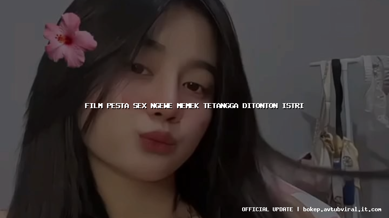 film pesta sex ngewe memek tetangga ditonton istri