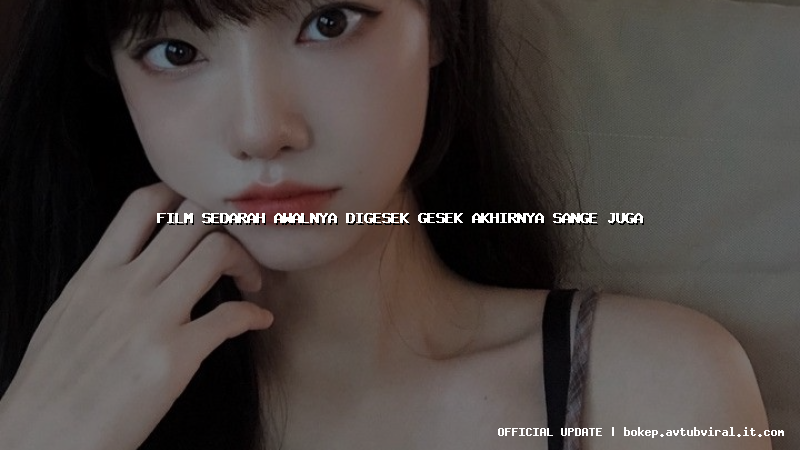film sedarah awalnya digesek gesek akhirnya sange juga